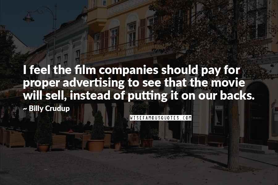 Billy Crudup Quotes: I feel the film companies should pay for proper advertising to see that the movie will sell, instead of putting it on our backs.