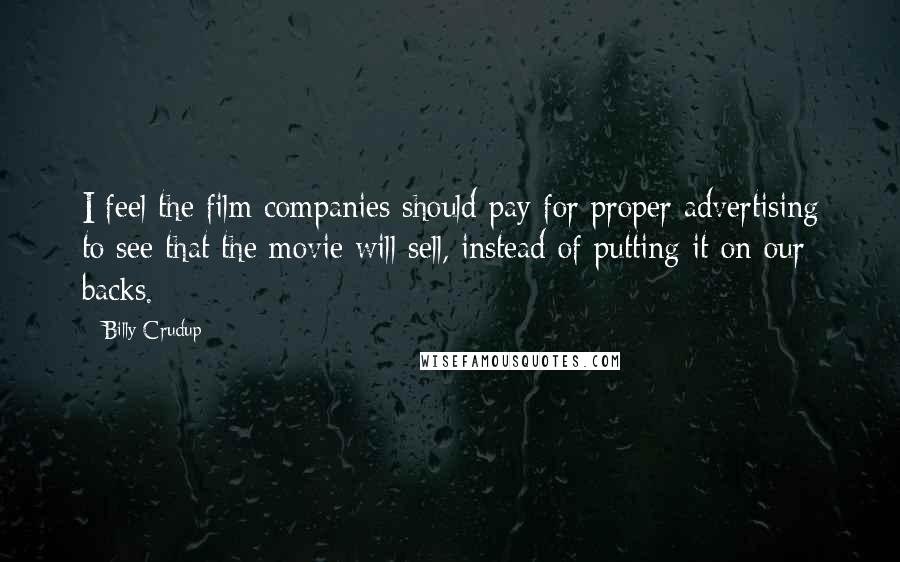Billy Crudup Quotes: I feel the film companies should pay for proper advertising to see that the movie will sell, instead of putting it on our backs.