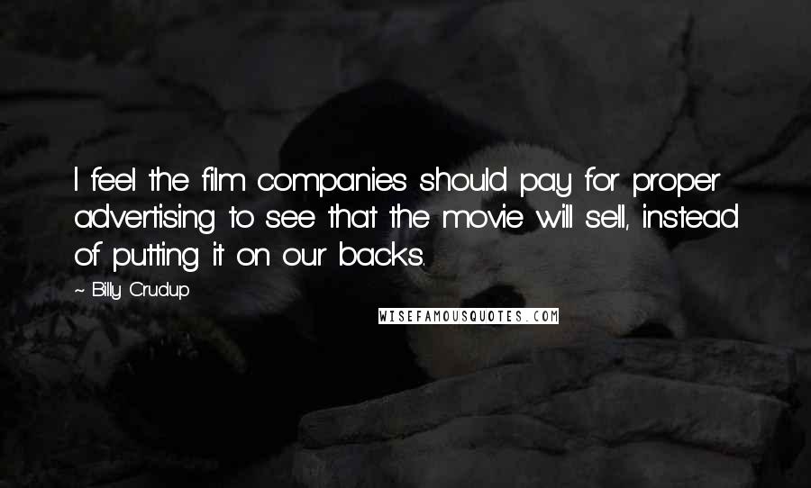 Billy Crudup Quotes: I feel the film companies should pay for proper advertising to see that the movie will sell, instead of putting it on our backs.