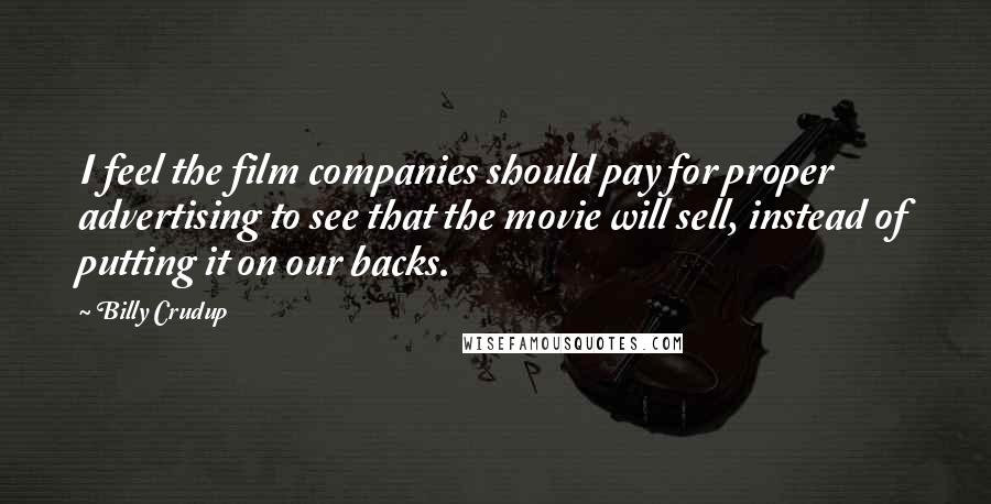 Billy Crudup Quotes: I feel the film companies should pay for proper advertising to see that the movie will sell, instead of putting it on our backs.