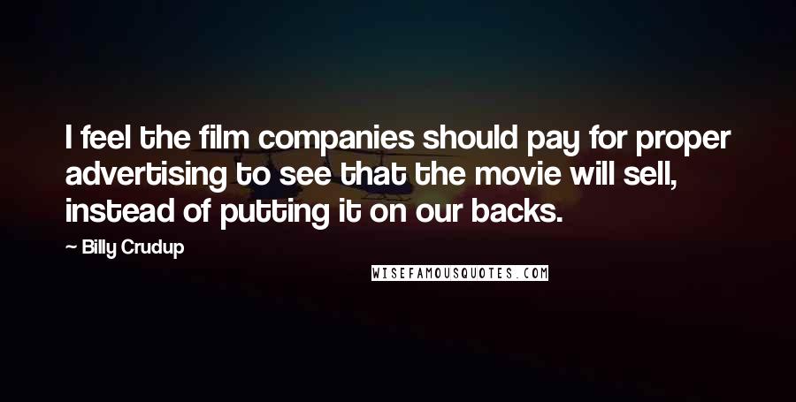 Billy Crudup Quotes: I feel the film companies should pay for proper advertising to see that the movie will sell, instead of putting it on our backs.