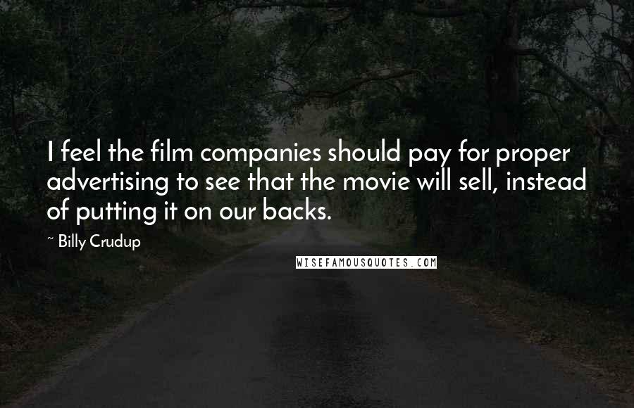 Billy Crudup Quotes: I feel the film companies should pay for proper advertising to see that the movie will sell, instead of putting it on our backs.