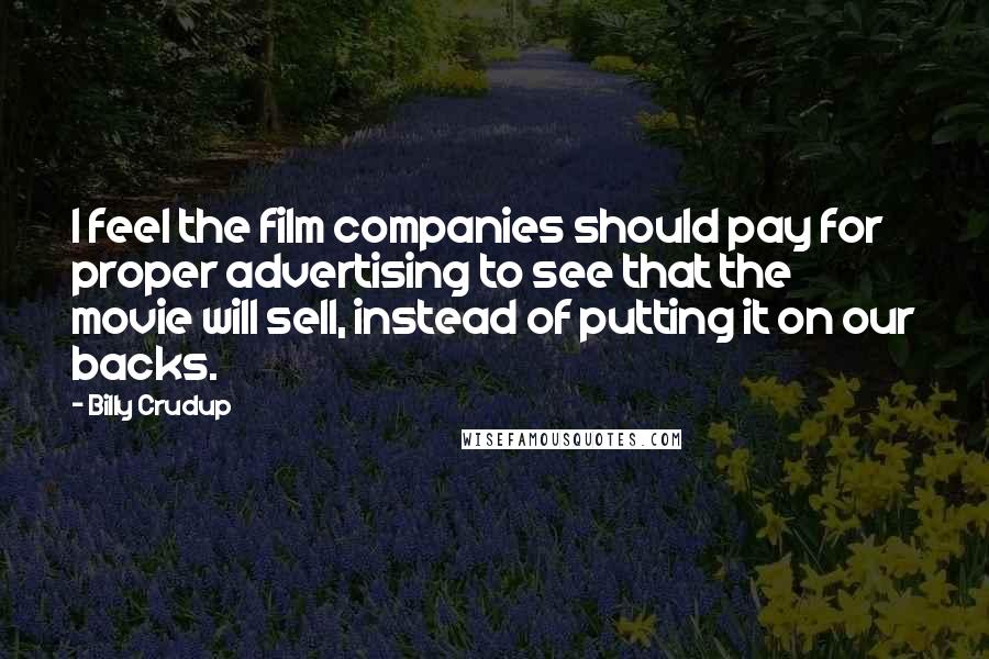 Billy Crudup Quotes: I feel the film companies should pay for proper advertising to see that the movie will sell, instead of putting it on our backs.
