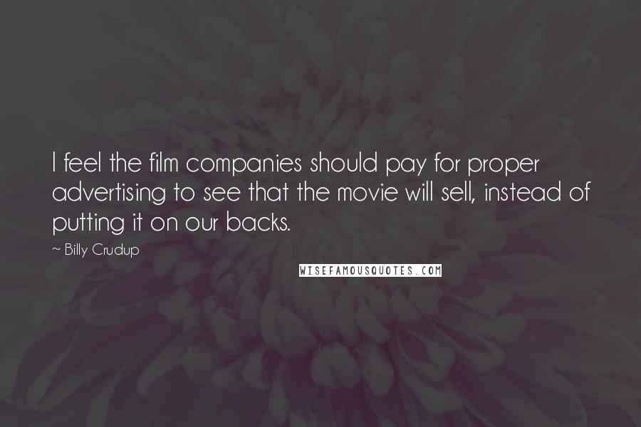 Billy Crudup Quotes: I feel the film companies should pay for proper advertising to see that the movie will sell, instead of putting it on our backs.