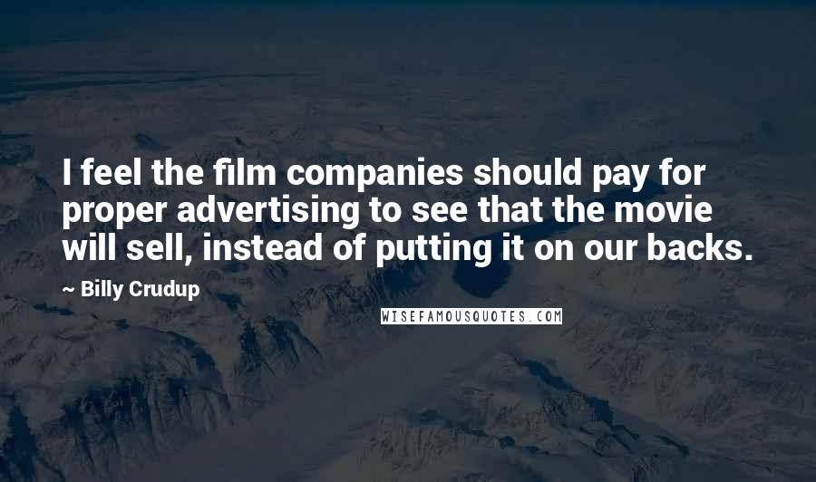 Billy Crudup Quotes: I feel the film companies should pay for proper advertising to see that the movie will sell, instead of putting it on our backs.