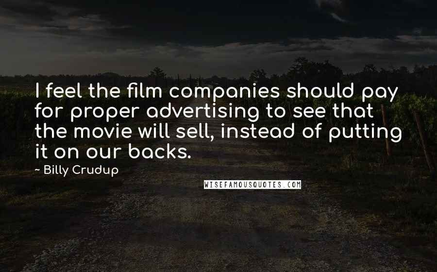 Billy Crudup Quotes: I feel the film companies should pay for proper advertising to see that the movie will sell, instead of putting it on our backs.