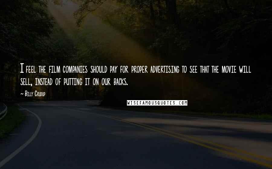 Billy Crudup Quotes: I feel the film companies should pay for proper advertising to see that the movie will sell, instead of putting it on our backs.