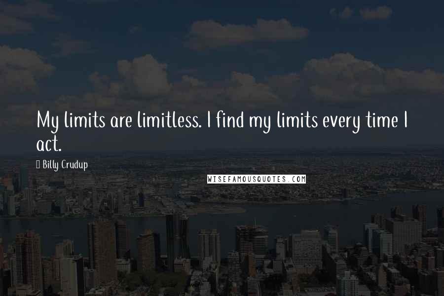 Billy Crudup Quotes: My limits are limitless. I find my limits every time I act.