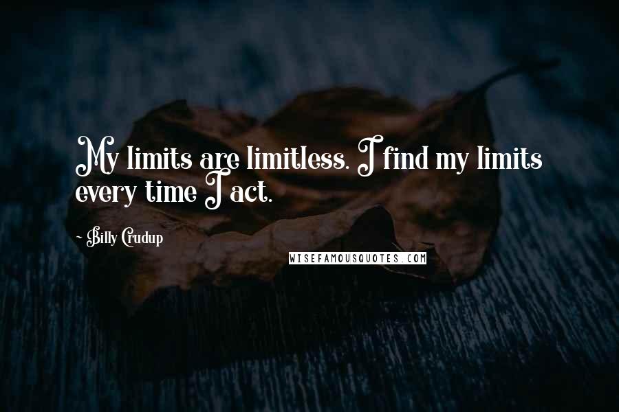 Billy Crudup Quotes: My limits are limitless. I find my limits every time I act.