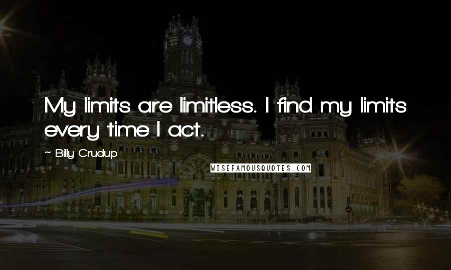 Billy Crudup Quotes: My limits are limitless. I find my limits every time I act.