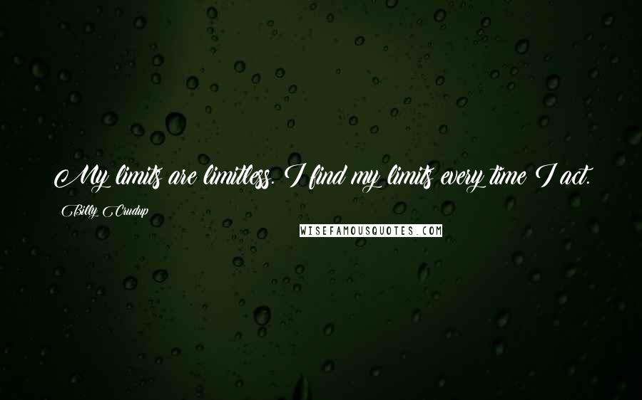 Billy Crudup Quotes: My limits are limitless. I find my limits every time I act.