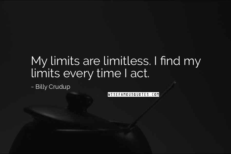 Billy Crudup Quotes: My limits are limitless. I find my limits every time I act.