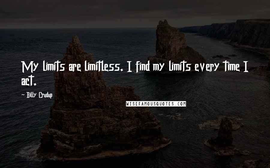 Billy Crudup Quotes: My limits are limitless. I find my limits every time I act.