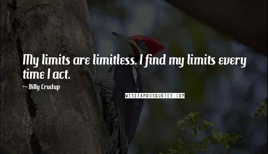 Billy Crudup Quotes: My limits are limitless. I find my limits every time I act.