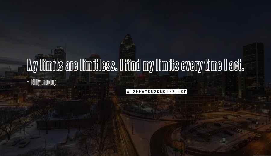 Billy Crudup Quotes: My limits are limitless. I find my limits every time I act.