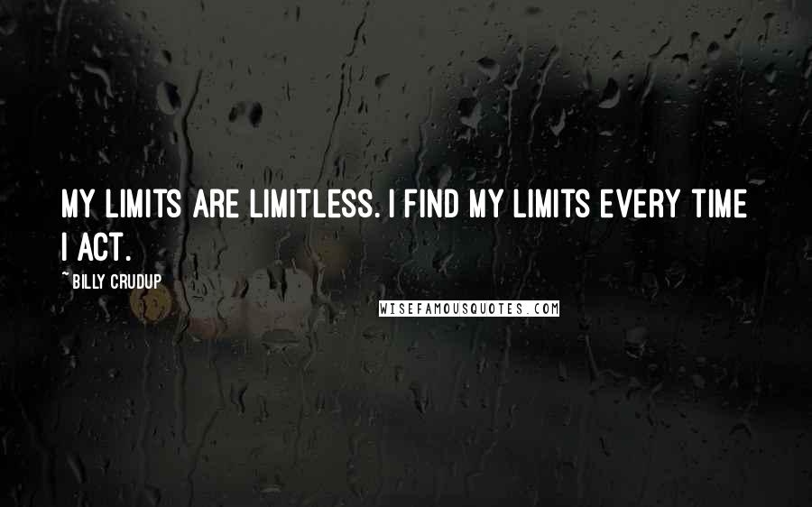 Billy Crudup Quotes: My limits are limitless. I find my limits every time I act.