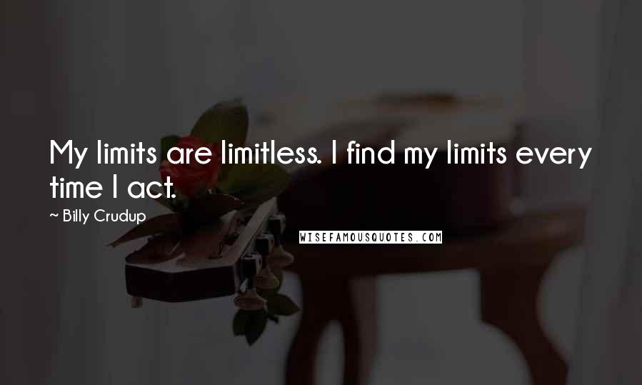 Billy Crudup Quotes: My limits are limitless. I find my limits every time I act.