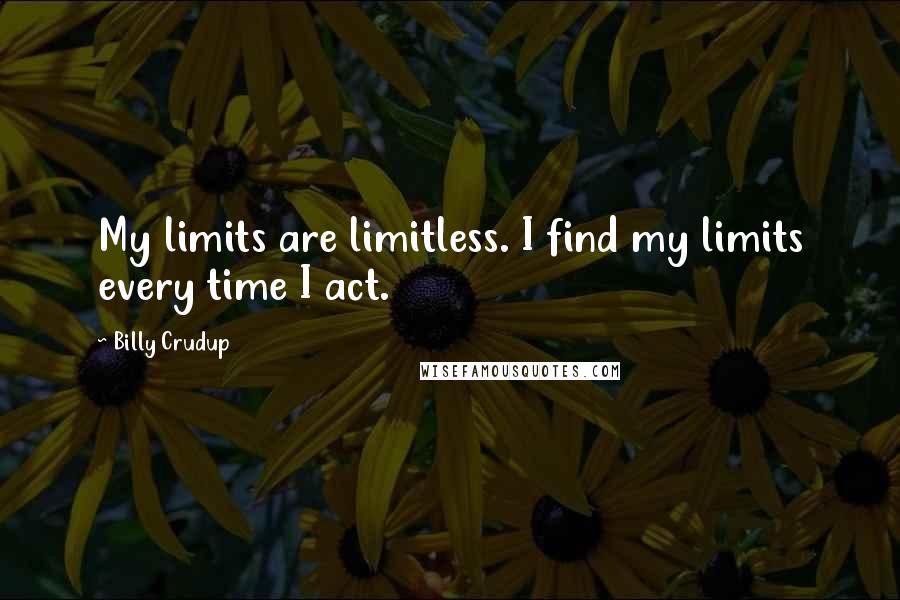 Billy Crudup Quotes: My limits are limitless. I find my limits every time I act.