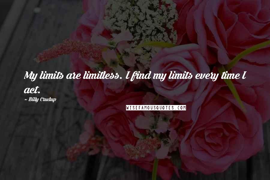 Billy Crudup Quotes: My limits are limitless. I find my limits every time I act.