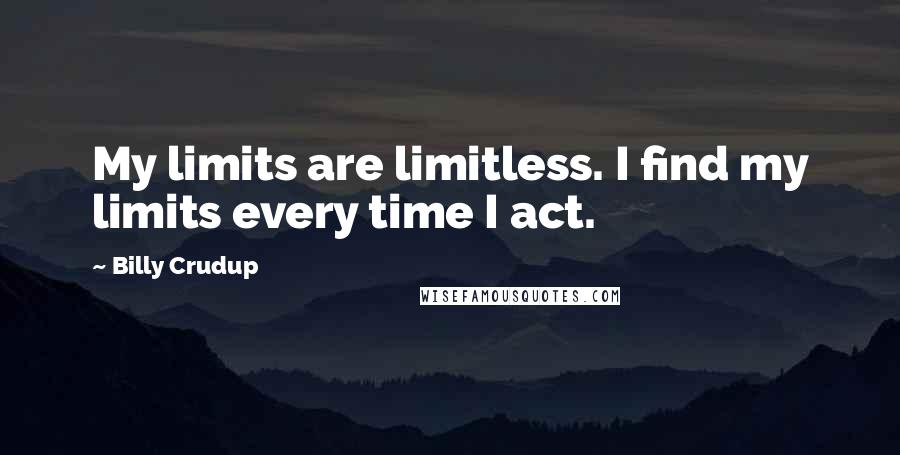 Billy Crudup Quotes: My limits are limitless. I find my limits every time I act.