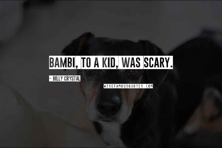 Billy Crystal Quotes: Bambi, to a kid, was scary.