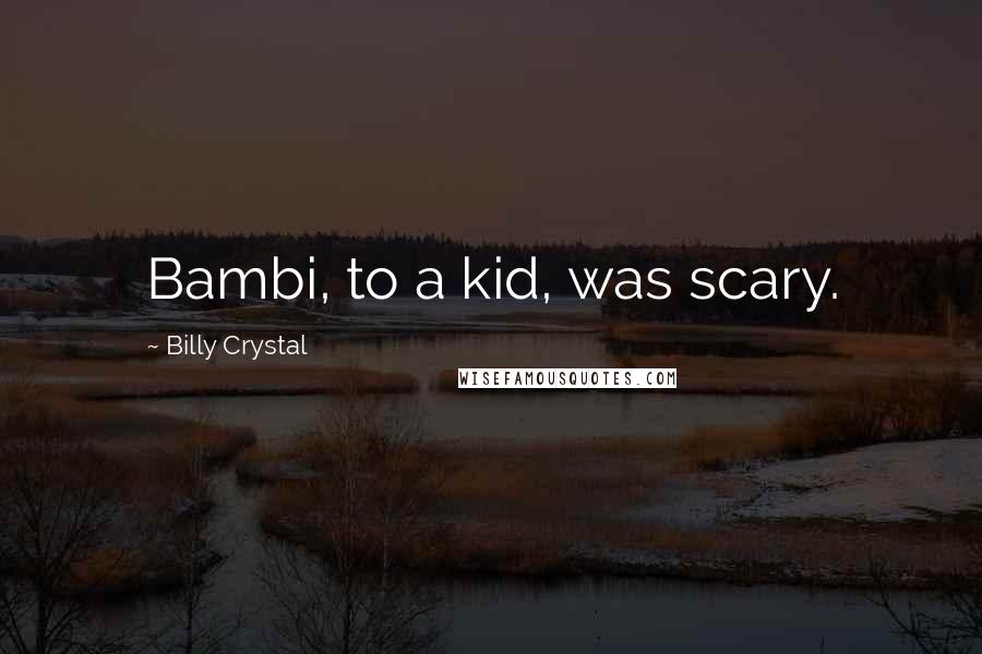 Billy Crystal Quotes: Bambi, to a kid, was scary.