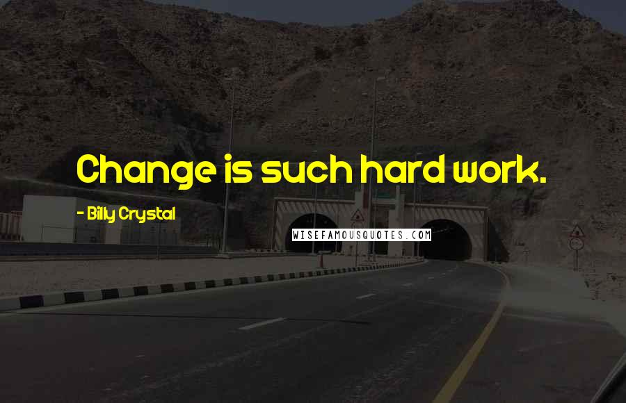 Billy Crystal Quotes: Change is such hard work.