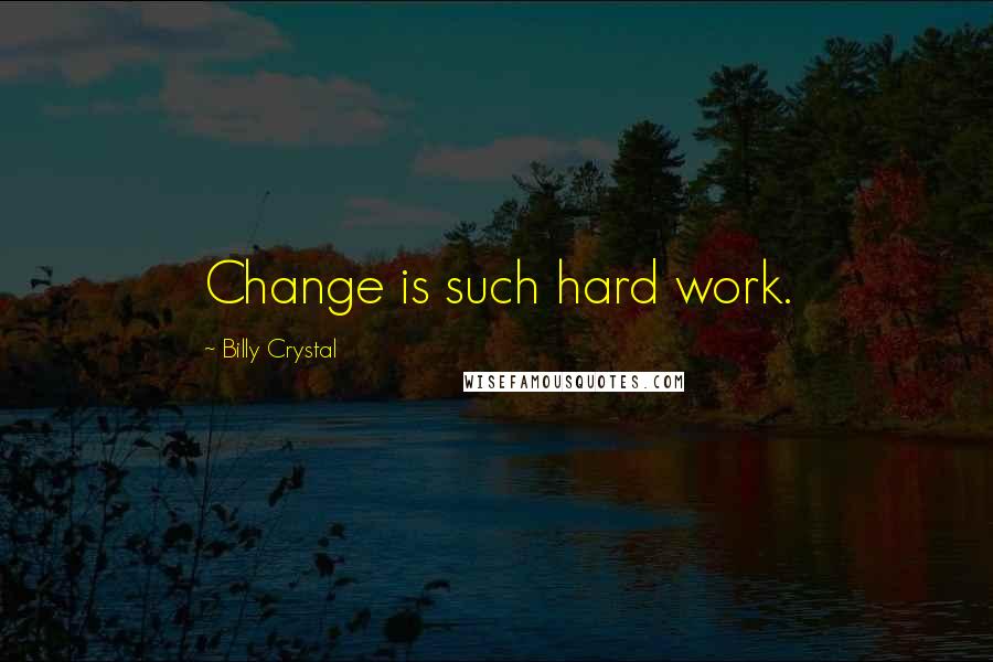 Billy Crystal Quotes: Change is such hard work.