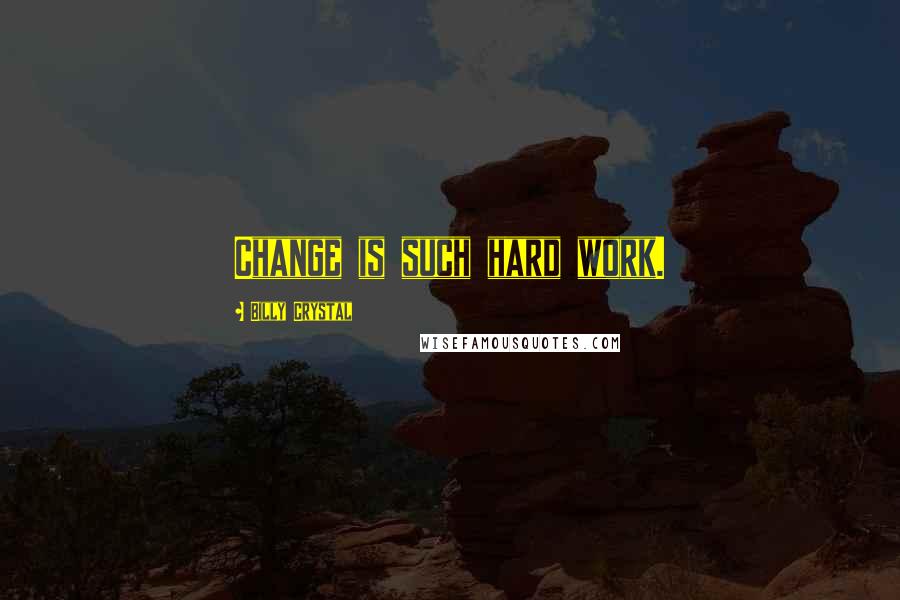 Billy Crystal Quotes: Change is such hard work.