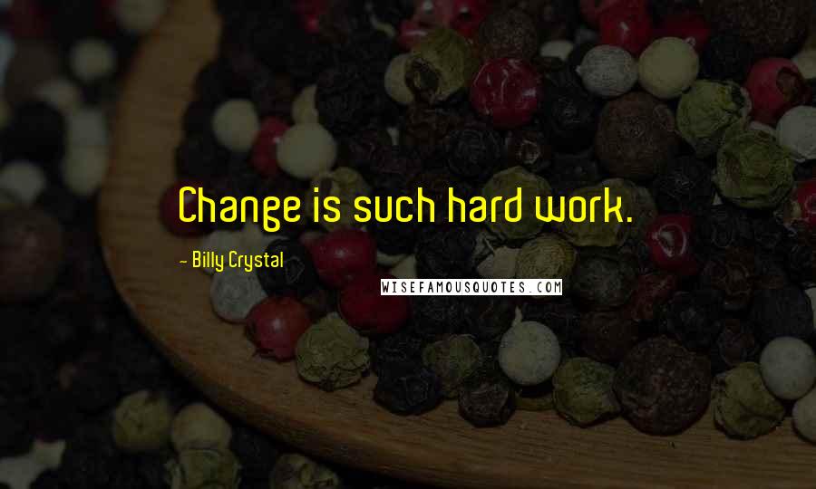 Billy Crystal Quotes: Change is such hard work.