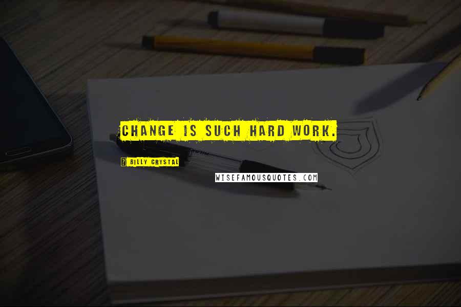 Billy Crystal Quotes: Change is such hard work.