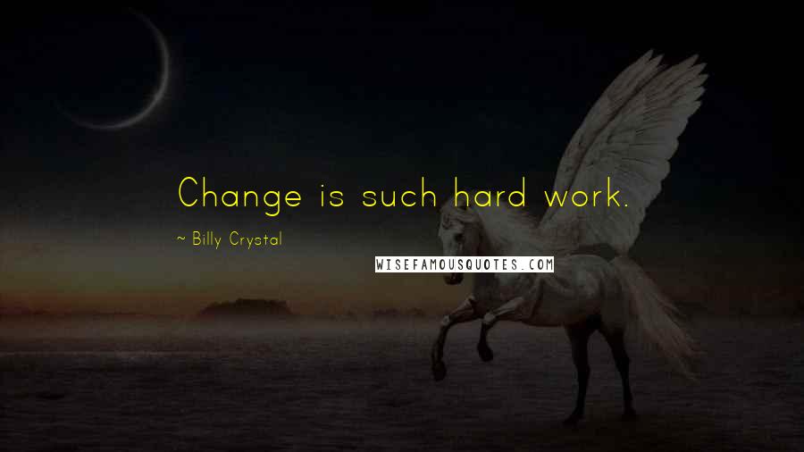 Billy Crystal Quotes: Change is such hard work.