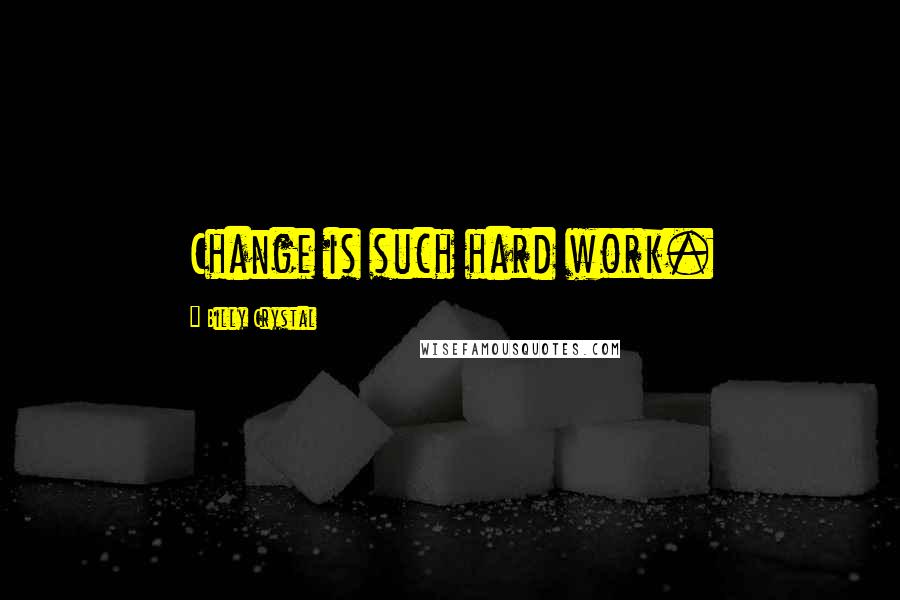 Billy Crystal Quotes: Change is such hard work.