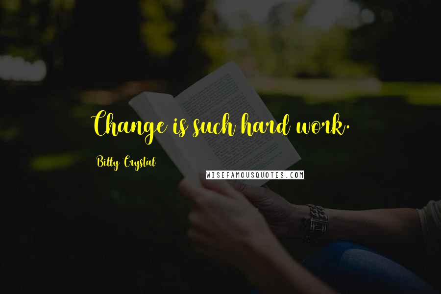 Billy Crystal Quotes: Change is such hard work.