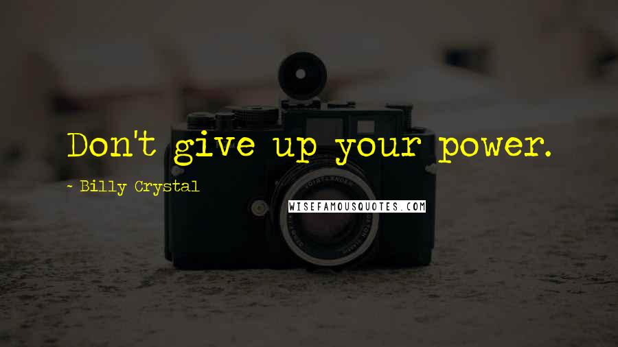 Billy Crystal Quotes: Don't give up your power.