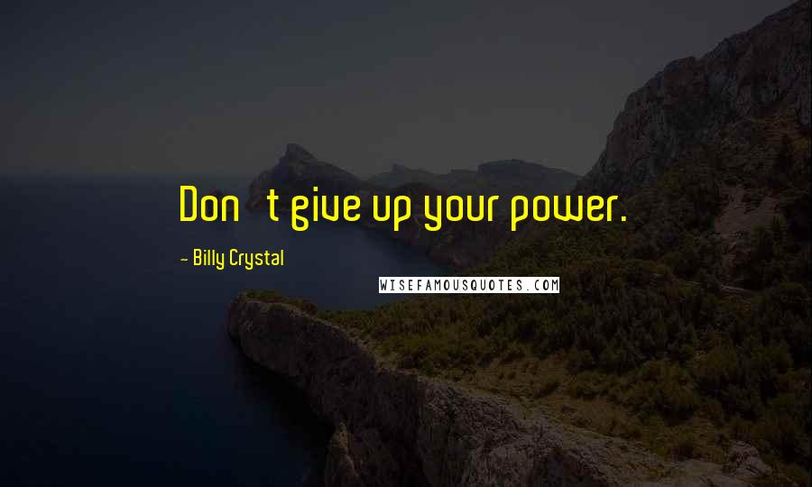 Billy Crystal Quotes: Don't give up your power.