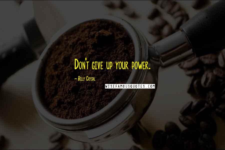 Billy Crystal Quotes: Don't give up your power.