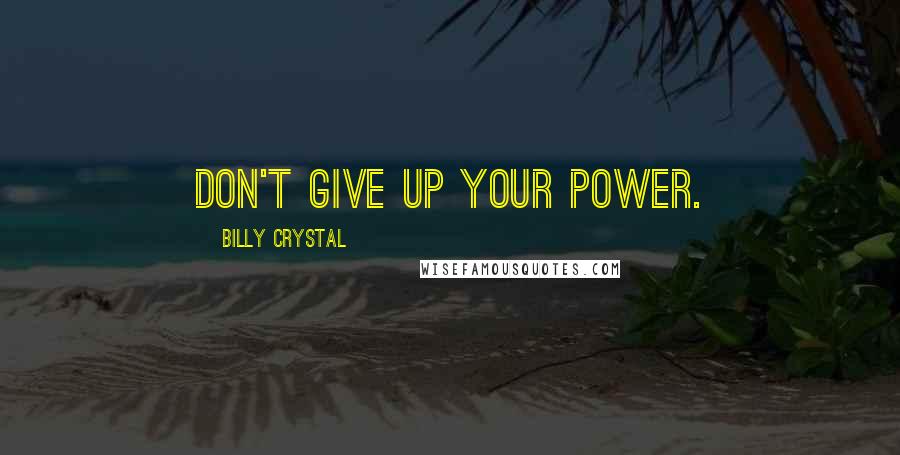 Billy Crystal Quotes: Don't give up your power.