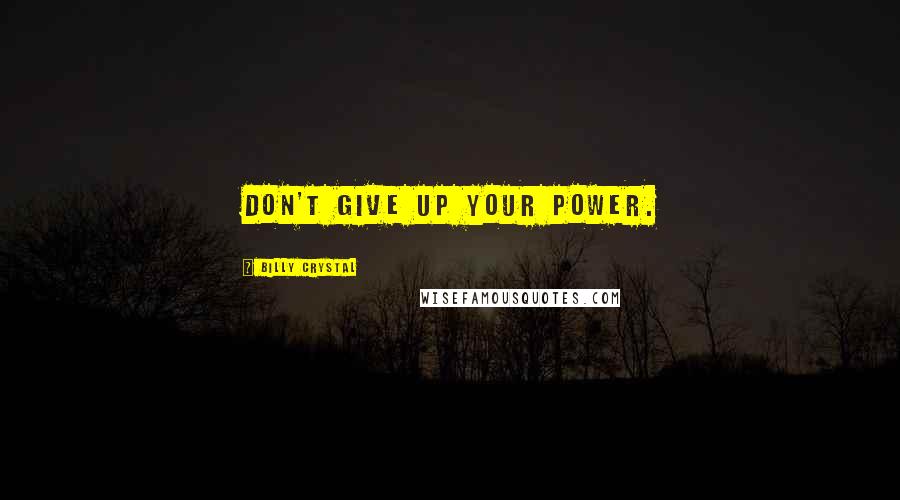 Billy Crystal Quotes: Don't give up your power.