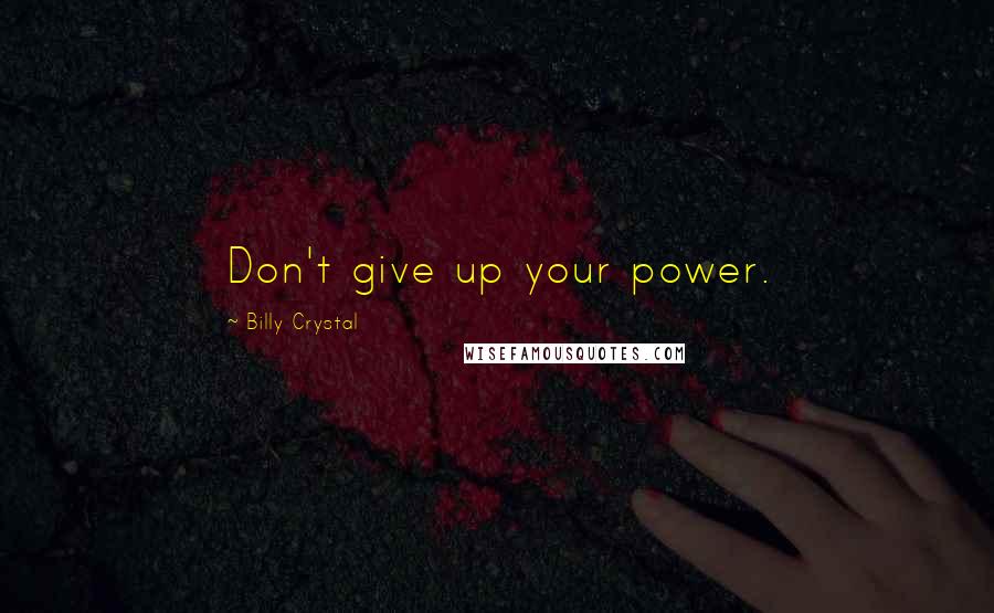 Billy Crystal Quotes: Don't give up your power.