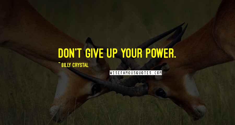 Billy Crystal Quotes: Don't give up your power.