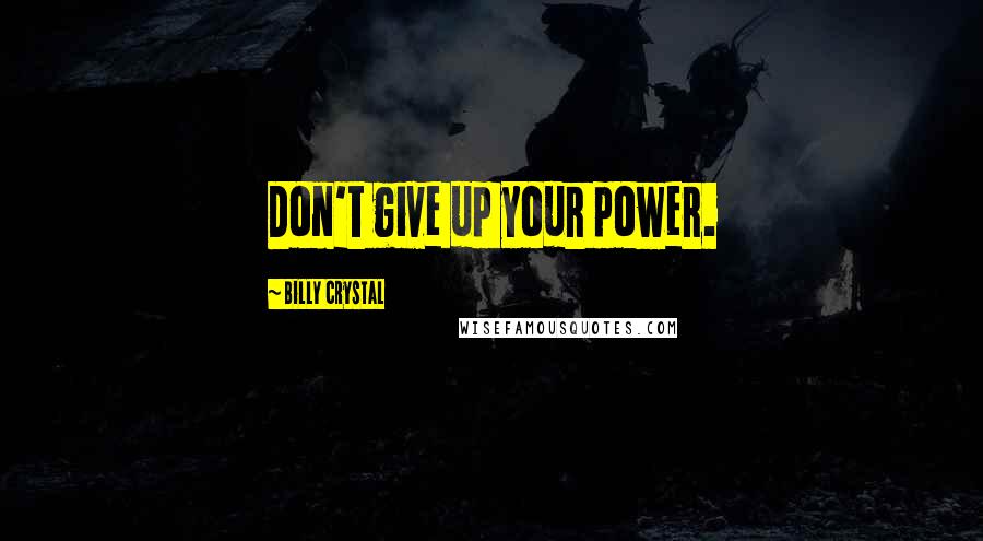 Billy Crystal Quotes: Don't give up your power.