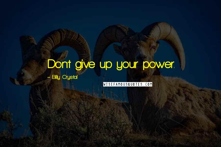 Billy Crystal Quotes: Don't give up your power.