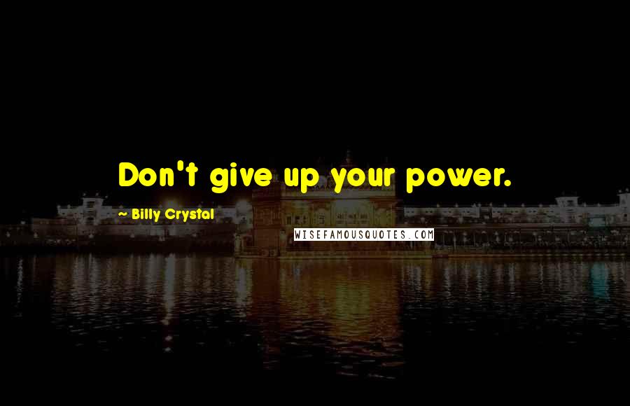 Billy Crystal Quotes: Don't give up your power.
