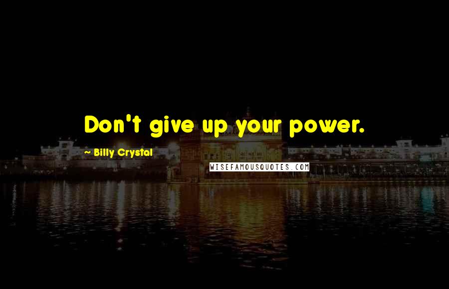 Billy Crystal Quotes: Don't give up your power.