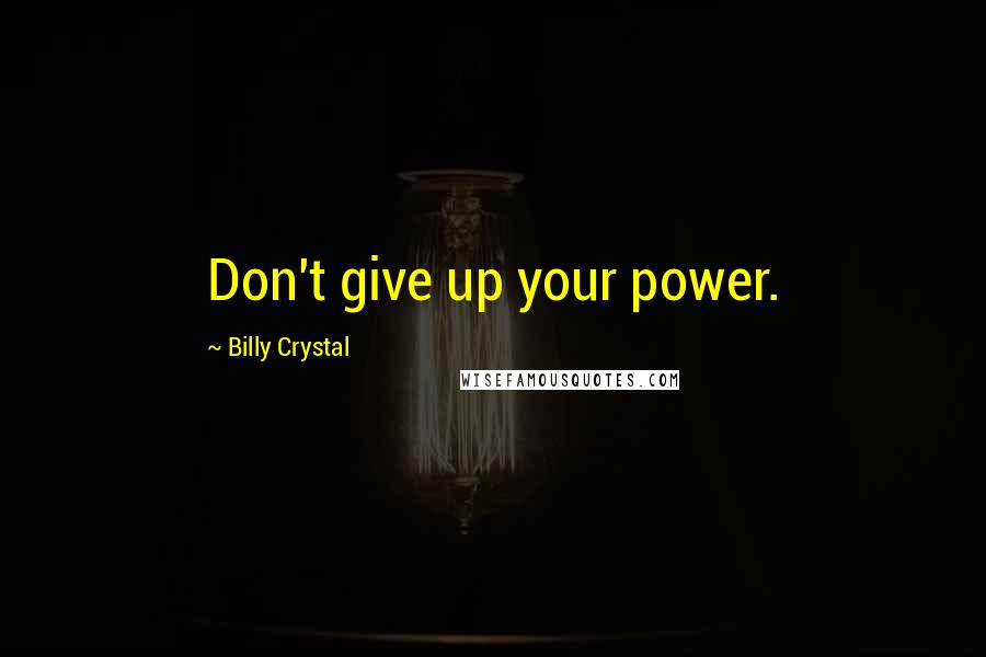 Billy Crystal Quotes: Don't give up your power.