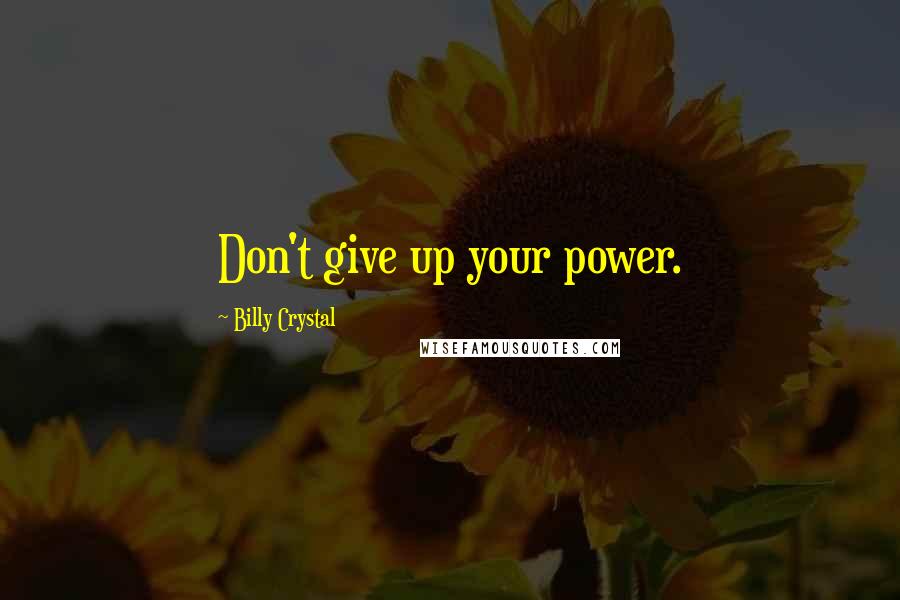 Billy Crystal Quotes: Don't give up your power.