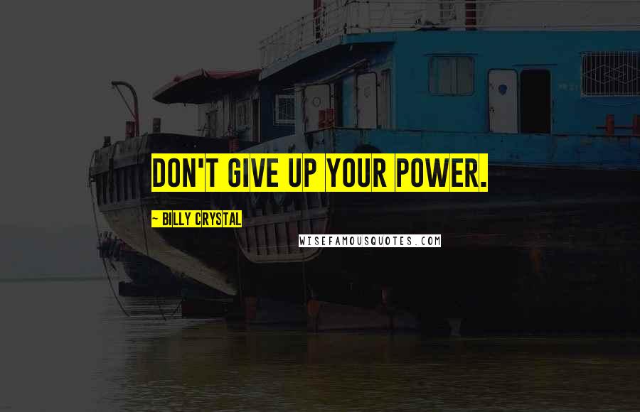 Billy Crystal Quotes: Don't give up your power.