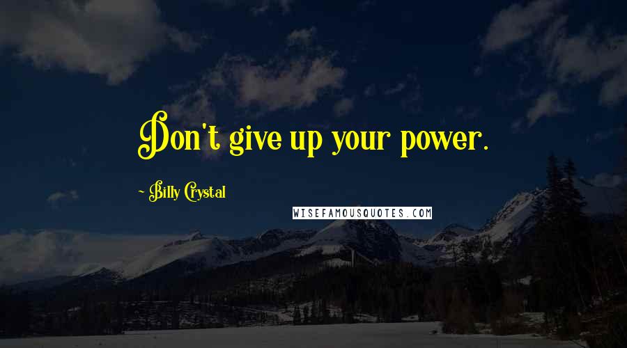 Billy Crystal Quotes: Don't give up your power.