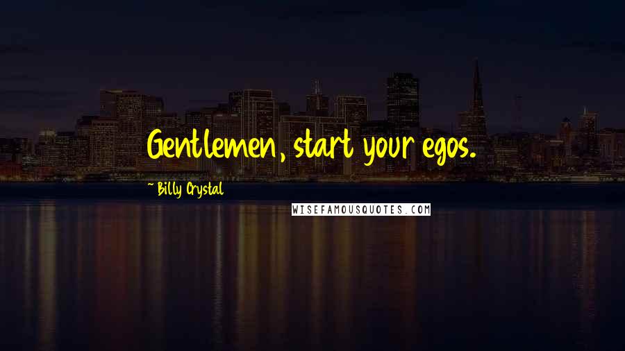 Billy Crystal Quotes: Gentlemen, start your egos.